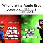 Mario Bros Views | USING THIS TEMPLATE; ITS OK TO DO IT YOUR OWN WAY BRO PEOPLE WILL GET IT ANYWAYS; DON'T MAKE ME RHYME AND HERE COMES YOUR TIME | image tagged in mario bros views | made w/ Imgflip meme maker