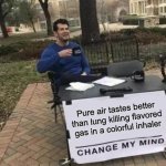 Change My Mind | Pure air tastes better than lung killing flavored gas in a colorful inhaler | image tagged in memes,change my mind | made w/ Imgflip meme maker