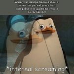 PEOPLE, BE HONEST ABT THIS! | When your principal finds out about a 
protest that you and your school
were going to do against her because
no one likes her | image tagged in private internal screaming | made w/ Imgflip meme maker