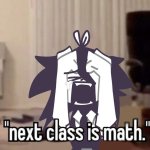 next class is math/ I'm gonna fucking die meme