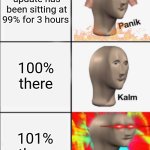 Panik Kalm Angery | Your Windows update has been sitting at 99% for 3 hours; 100% there; 101% there | image tagged in panik kalm angery | made w/ Imgflip meme maker