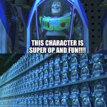 Sanes 2 be like: | THIS CHARACTER IS SUPER OP AND FUN!!!! | image tagged in buzz lightyear clones | made w/ Imgflip meme maker