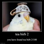 tea birb 2 | you have found tea birb 2/100 | image tagged in tea birb,tea birb _/100,cute | made w/ Imgflip demotivational maker