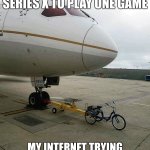 Bicycle pulling plane | ME BUYING AN XBOX SERIES X TO PLAY ONE GAME; MY INTERNET TRYING TO DOWNLOAD A 200GB UPDATE | image tagged in bicycle pulling plane | made w/ Imgflip meme maker