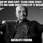 Absolute Cinema | WHEN MY XBOX SAYS “CLEAR SOME SPACE” SO I DELETE ONE GAME AND IT FREES UP 12 MEGABYTES; ABSOLUTE CINEMA | image tagged in absolute cinema | made w/ Imgflip meme maker