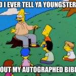 10000th Birthday be like... | "DID I EVER TELL YA YOUNGSTERS..."; "ABOUT MY AUTOGRAPHED BIBLE?" | image tagged in abe simpson telling stories | made w/ Imgflip meme maker