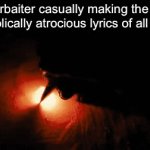 Genuinely horrible | Hyperbaiter casually making the most diabolically atrocious lyrics of all time: | image tagged in gifs,when your sad you understand the lyrics | made w/ Imgflip video-to-gif maker