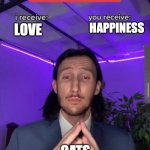i receive you receive | HAPPINESS; LOVE; CATS | image tagged in i receive you receive | made w/ Imgflip meme maker