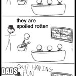 dads | We did not have video games as kids; they are spoiled rotten; DADS | image tagged in quit having fun | made w/ Imgflip meme maker