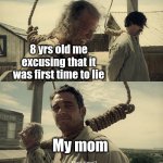 First time? | 8 yrs old me excusing that it was first time to lie; My mom | image tagged in first time | made w/ Imgflip meme maker