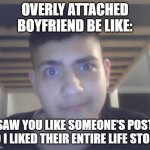Overly Attached Boyfriend be like: | OVERLY ATTACHED BOYFRIEND BE LIKE:; I SAW YOU LIKE SOMEONE’S POST… SO I LIKED THEIR ENTIRE LIFE STORY | image tagged in too violent a boy,memes | made w/ Imgflip meme maker