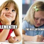 WHY THO!!!!!! | THE REST OF SCHOOL LIFE; ELEMENTRY | image tagged in crying girl | made w/ Imgflip meme maker