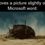 Oh hell naw | Me: moves a picture slightly on word
Microsoft word: | image tagged in gifs,funny,memes,relatable,funny memes | made w/ Imgflip video-to-gif maker
