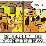 Couldn't be me... | HOW IT FEELS HAVING 10 MISSING ASSIGNMENTS AND A 22 IN MATH | image tagged in memes,this is fine,school | made w/ Imgflip meme maker