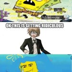 Im going to ruin it | OK THIS IS GETTING RIDICULOUS | image tagged in who denies spongebobs2000 s apology | made w/ Imgflip meme maker