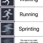 Me when I accidentally calculate he ran 2.9596776e+23 mph | The man in my math class after I calculated he runs from his house to the gym at 2.9596776e+23 mph | image tagged in walking running sprinting | made w/ Imgflip meme maker