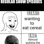 Happy Wojak vs Depressed Wojak | YOUR AVERAGE START AND END OF REGULAR SHOW EPISODES; START:; wanting to eat cereal; END:; Almost putting the whole race of humanity at risk | image tagged in happy wojak vs depressed wojak,regular show,mordecai,mordecai punches rigby through a box | made w/ Imgflip meme maker