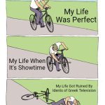 MY LIFE WAS... WHAT?!? | My Life Was Perfect; My Life When It's Showtime; My Life Got Ruined By Idents of Greek Television | image tagged in memes,bike fall | made w/ Imgflip meme maker
