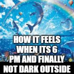 Daylight savings sucks tho | HOW IT FEELS WHEN ITS 6 PM AND FINALLY NOT DARK OUTSIDE | image tagged in gifs,daylight savings,memes,funny memes,why are you reading this,gif | made w/ Imgflip video-to-gif maker