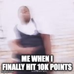 10K POINTS! | ME WHEN I FINALLY HIT 10K POINTS | image tagged in gifs,dancing | made w/ Imgflip video-to-gif maker