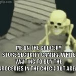 just having fun | ME ON THE GROCERY STORE SECURITY CAMERA WHILE WAITING TO BUY THE GROCERIES IN THE CHECK OUT AREA: | image tagged in gifs,oh wow are you actually reading these tags | made w/ Imgflip video-to-gif maker