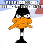 Look don't cry about your finger right now the dishes don't even have to come back clean just bring them back hurry up | ME IF MY BRO DOESN'T BRING BACK MY DISHES THIS TIME | image tagged in daffy duck not amused,memes,shits gonna hit the fan so high it'll make your head spin,dirty dishes,scumbag families,relatable | made w/ Imgflip meme maker