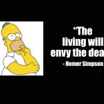 Blank  | “The living will envy the dead.”; - Homer Simpson | image tagged in blank | made w/ Imgflip meme maker