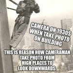 BEST CAMERAMAN | CAMERA ON 1930S
WHEN TAKE PHOTO
ON BUILDING; THIS IS REASON HOW CAMERAMAN
TAKE PHOTO FROM
HIGH PLACES TO
LOOK DOWNWARDS. | image tagged in cameraman | made w/ Imgflip meme maker