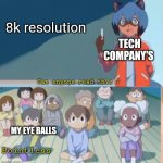 My eyes can't see anymore pixels | 8k resolution; TECH COMPANY'S; MY EYE BALLS; Pointless | image tagged in can anyone read this | made w/ Imgflip meme maker