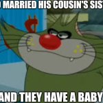 I guess it's not the same with cats | BRO MARRIED HIS COUSIN'S SISTER; AND THEY HAVE A BABY | image tagged in jack,oggy,xilam,memes,cartoon logic,comics/cartoons | made w/ Imgflip meme maker