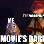 THE MOVIE IS DARK | ME; THE ZOOTOPIA 2 MOVIE; THE MOVIE'S DARK!!!! | image tagged in zootopia | made w/ Imgflip meme maker