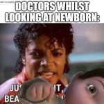 Just beat it , beat it | DOCTORS WHILST LOOKING AT NEWBORN: | image tagged in just beat it beat it,baby | made w/ Imgflip meme maker