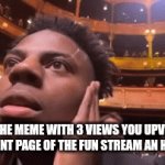 "I was an OG lol | WHEN THE MEME WITH 3 VIEWS YOU UPVOTED IS ON THE FRONT PAGE OF THE FUN STREAM AN HOUR LATER | image tagged in gifs,funny,relatable,upvote,fun | made w/ Imgflip video-to-gif maker