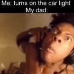 We’re all going to die ( only real ones know ) | Me: turns on the car light 
My dad: | image tagged in gifs,funny,memes,relatable,funny memes | made w/ Imgflip video-to-gif maker