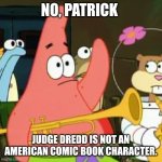 No Patrick | NO, PATRICK; JUDGE DREDD IS NOT AN AMERICAN COMIC BOOK CHARACTER. | image tagged in memes,no patrick,judge dredd,2000 ad,british comics | made w/ Imgflip meme maker