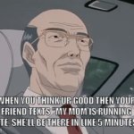 Cooked | WHEN YOU THINK UR GOOD THEN YOUR FRIEND TEXTS "MY MOM IS RUNNING LATE. SHE'LL BE THERE IN LIKE 5 MINUTES" | image tagged in gifs,mom,car,kidnapping,cooked,you know the rules and so do i say goodbye | made w/ Imgflip video-to-gif maker