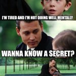 Finding Neverland | I'M TIRED AND I'M NOT DOING WELL MENTALLY; WANNA KNOW A SECRET? YOU JUST HAVE TO PUT SOME DIRT ON IT | image tagged in memes,finding neverland | made w/ Imgflip meme maker
