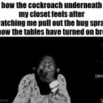 Well, well, well my turn now!! | how the cockroach underneath my closet feels after watching me pull out the bug spray (how the tables have turned on bro) | image tagged in gifs,funny,cockroach,relatable | made w/ Imgflip video-to-gif maker