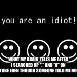I should not have done that | WHAT MY BRAIN TELLS ME AFTER I SEARCHED UP “.” AND “Ø” ON YOUTUBE EVEN THOUGH SOMEONE TOLD ME NOT TO | image tagged in gifs,you are an idiot | made w/ Imgflip video-to-gif maker