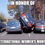 Parallel Parking | IN HONOR OF; "INTERNATIONAL WOMEN'S MONTH" | image tagged in parallel parking | made w/ Imgflip meme maker