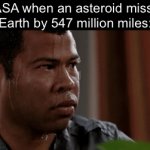 Aw hell naw | NASA when an asteroid misses Earth by 547 million miles: | image tagged in gifs,funny,memes,relatable,funny memes | made w/ Imgflip video-to-gif maker