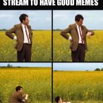 isnret fnu tilte here | WAITING FOR THE FUN STREAM TO HAVE GOOD MEMES | image tagged in mr bean waiting | made w/ Imgflip meme maker