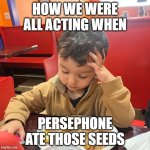 Come on man | HOW WE WERE ALL ACTING WHEN; PERSEPHONE ATE THOSE SEEDS | image tagged in come on man,memes,greek mythology,mythology,myth | made w/ Imgflip meme maker