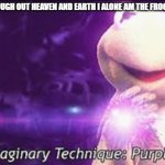 Through out heaven and earth I alone am the froggiest one | THROUGH OUT HEAVEN AND EARTH I ALONE AM THE FROGGIEST ONE | image tagged in through out heaven and earth i alone am the froggiest one | made w/ Imgflip meme maker