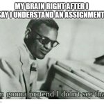 Why does this always happen? | MY BRAIN RIGHT AFTER I SAY I UNDERSTAND AN ASSIGNMENT: | image tagged in i'm gonna pretend i didn't see that,memes,funny,school,relatable | made w/ Imgflip meme maker