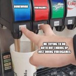 Pushing two soda buttons | HOMEWORK; VIDEOGAMES; ME TRYING TO DO BOTH BUT ENDING UP JUST DOING VIDEOGAMES | image tagged in pushing two soda buttons | made w/ Imgflip meme maker