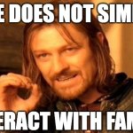 One Does Not Simply | ONE DOES NOT SIMPLY, INTERACT WITH FAMILY | image tagged in memes,one does not simply | made w/ Imgflip meme maker