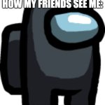 Black crewmate | ME: *WEARS JACKET*
HOW MY FRIENDS SEE ME:; BOTTOM TEXT | image tagged in black crewmate,jacket,lol | made w/ Imgflip meme maker