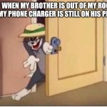 I'm gonna take it. | ME WHEN MY BROTHER IS OUT OF MY ROOM AND MY PHONE CHARGER IS STILL ON HIS PHONE. | image tagged in tom sneaking in a room,charger | made w/ Imgflip meme maker