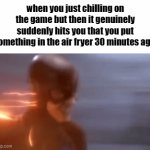and then you start smelling smoke | when you just chilling on the game but then it genuinely suddenly hits you that you put something in the air fryer 30 minutes ago | image tagged in gifs,memes,funny,relatable | made w/ Imgflip video-to-gif maker
